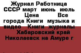 Журнал Работница СССР март, июнь, июль 1970 › Цена ­ 300 - Все города Книги, музыка и видео » Книги, журналы   . Хабаровский край,Николаевск-на-Амуре г.